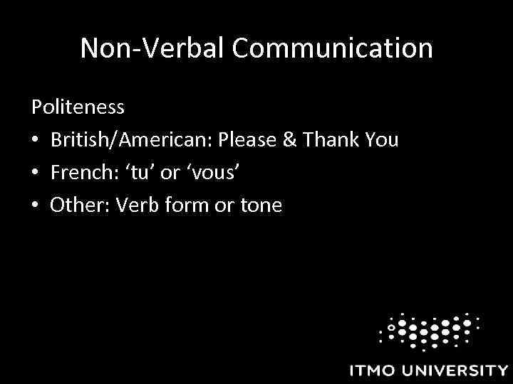 Non-Verbal Communication Politeness • British/American: Please & Thank You • French: ‘tu’ or ‘vous’