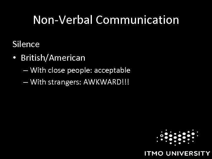 Non-Verbal Communication Silence • British/American – With close people: acceptable – With strangers: AWKWARD!!!