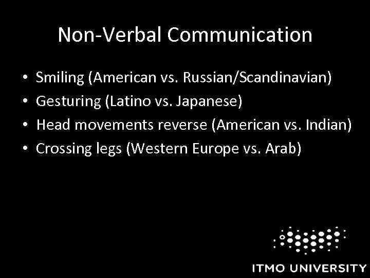 Non-Verbal Communication • • Smiling (American vs. Russian/Scandinavian) Gesturing (Latino vs. Japanese) Head movements