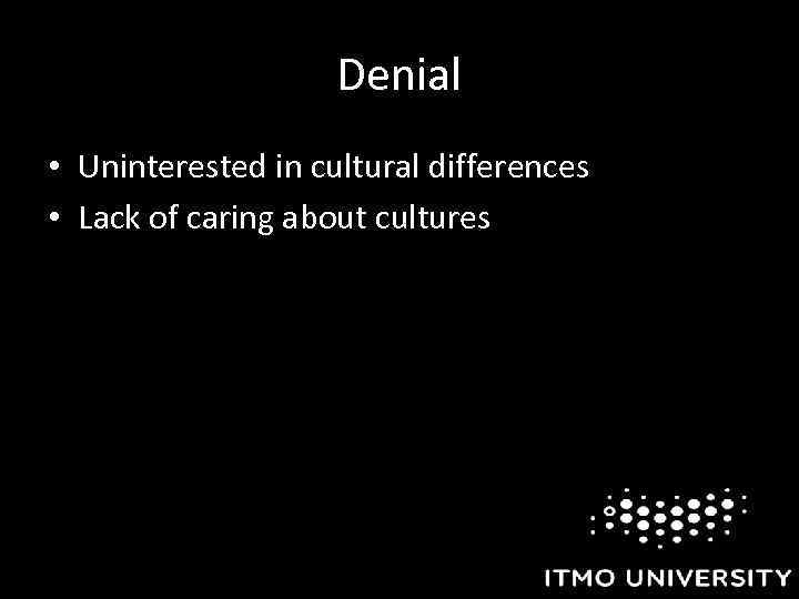 Denial • Uninterested in cultural differences • Lack of caring about cultures 
