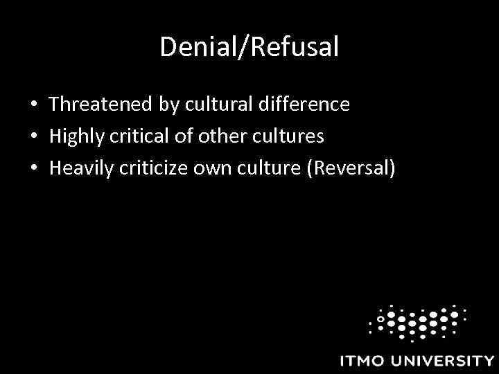 Denial/Refusal • Threatened by cultural difference • Highly critical of other cultures • Heavily