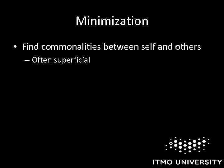 Minimization • Find commonalities between self and others – Often superficial 