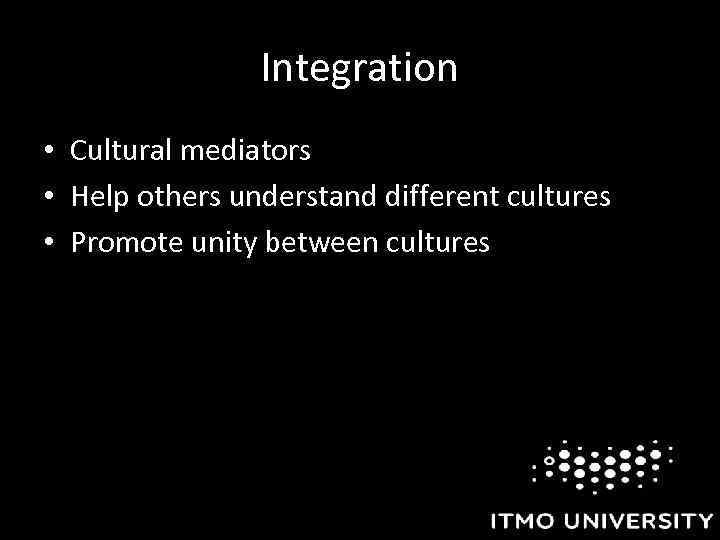 Integration • Cultural mediators • Help others understand different cultures • Promote unity between