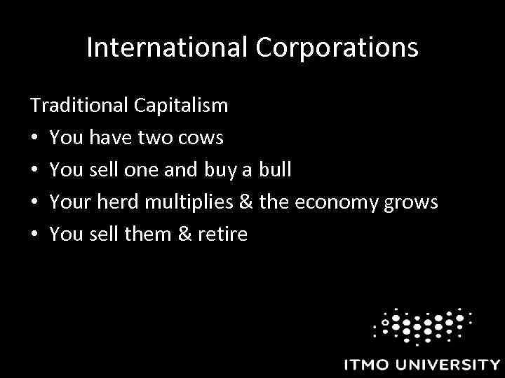 International Corporations Traditional Capitalism • You have two cows • You sell one and