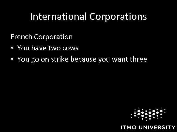 International Corporations French Corporation • You have two cows • You go on strike