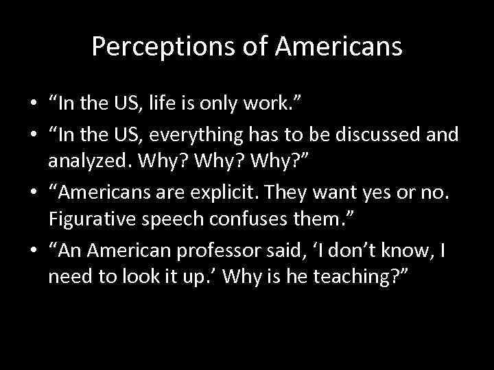 Perceptions of Americans • “In the US, life is only work. ” • “In