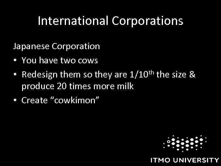 International Corporations Japanese Corporation • You have two cows • Redesign them so they