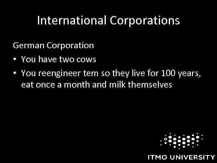 International Corporations German Corporation • You have two cows • You reengineer tem so