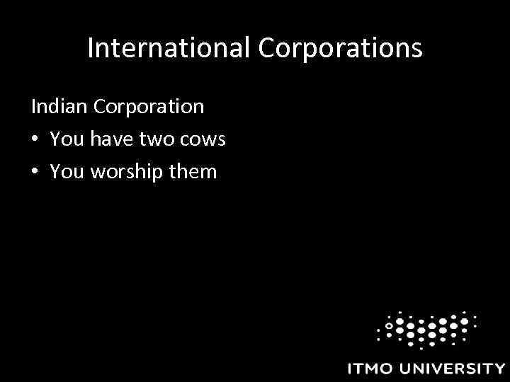 International Corporations Indian Corporation • You have two cows • You worship them 