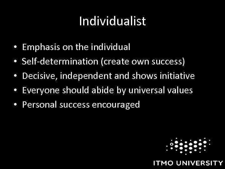 Individualist • • • Emphasis on the individual Self-determination (create own success) Decisive, independent