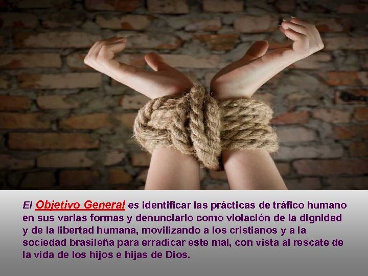 El Objetivo General es identificar las prácticas de tráfico humano en sus varias formas