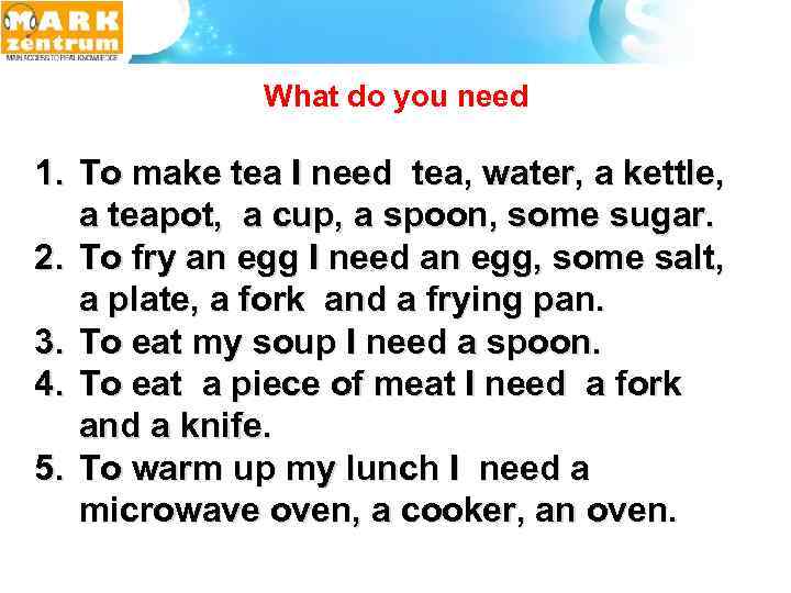  What do you need 1. To make tea I need tea, water, a