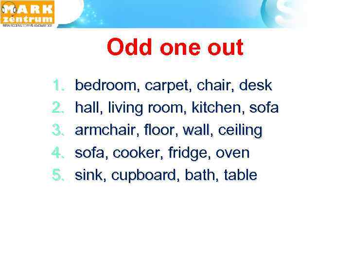Odd one out 1. 2. 3. 4. 5. bedroom, carpet, chair, desk hall, living
