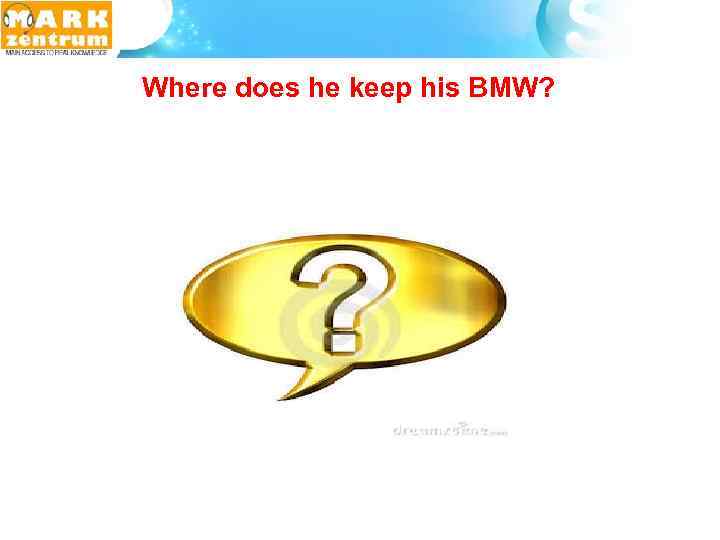  Where does he keep his BMW? 