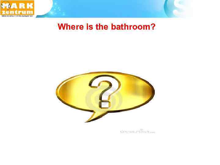  Where is the bathroom? 