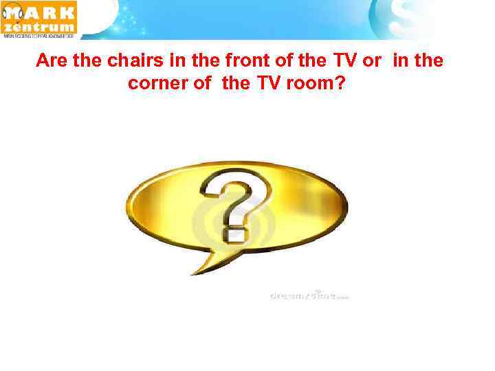  Are the chairs in the front of the TV or in the corner