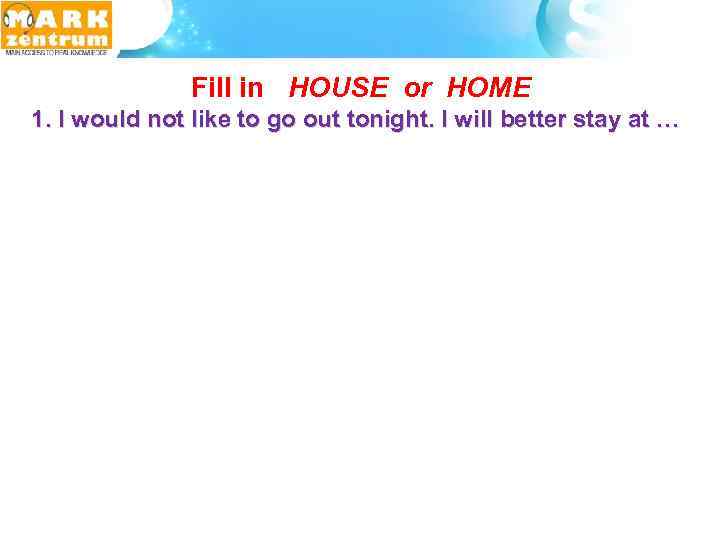  Fill in HOUSE or HOME 1. I would not like to go out