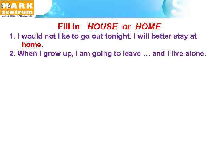  Fill in HOUSE or HOME 1. I would not like to go out