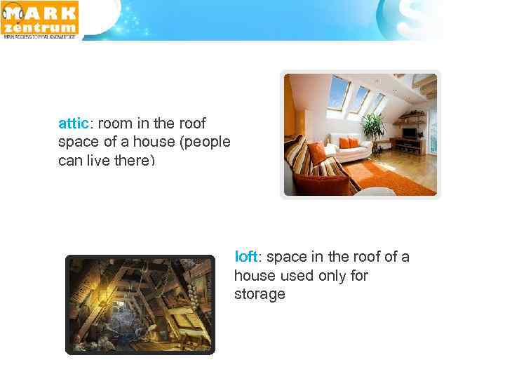 attic: room in the roof space of a house (people can live there) loft: