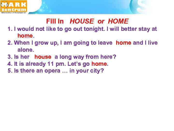  Fill in HOUSE or HOME 1. I would not like to go out