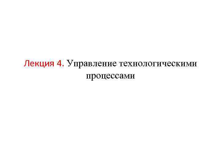 Лекция 4. Управление технологическими процессами 