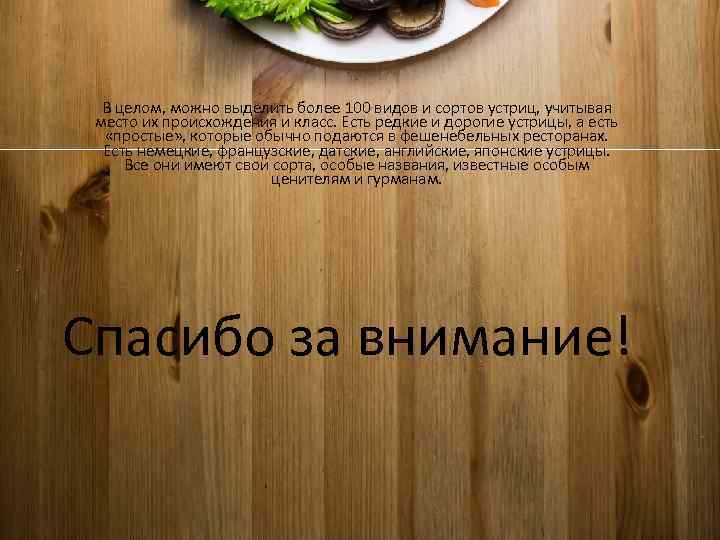 В целом, можно выделить более 100 видов и сортов устриц, учитывая место их происхождения