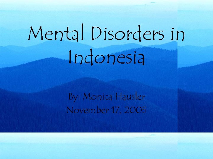 Mental Disorders in Indonesia By: Monica Hausler November 17, 2005 
