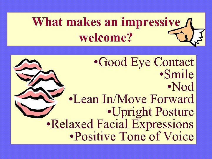 What makes an impressive welcome? • Good Eye Contact • Smile • Nod •
