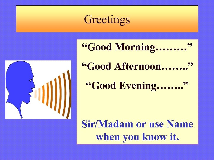 Greetings “Good Morning………” “Good Afternoon……. . ” “Good Evening……. . ” Sir/Madam or use