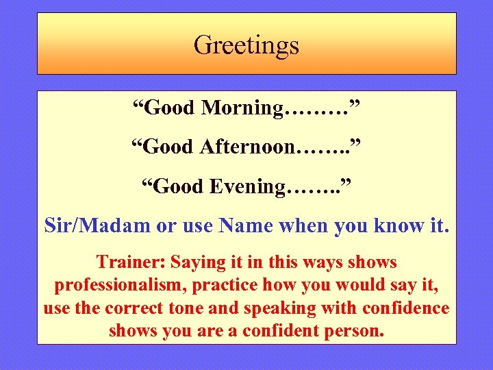 Greetings “Good Morning………” “Good Afternoon……. . ” “Good Evening……. . ” Sir/Madam or use