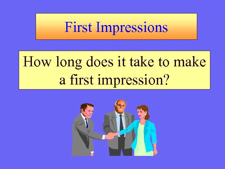 First Impressions How long does it take to make a first impression? 
