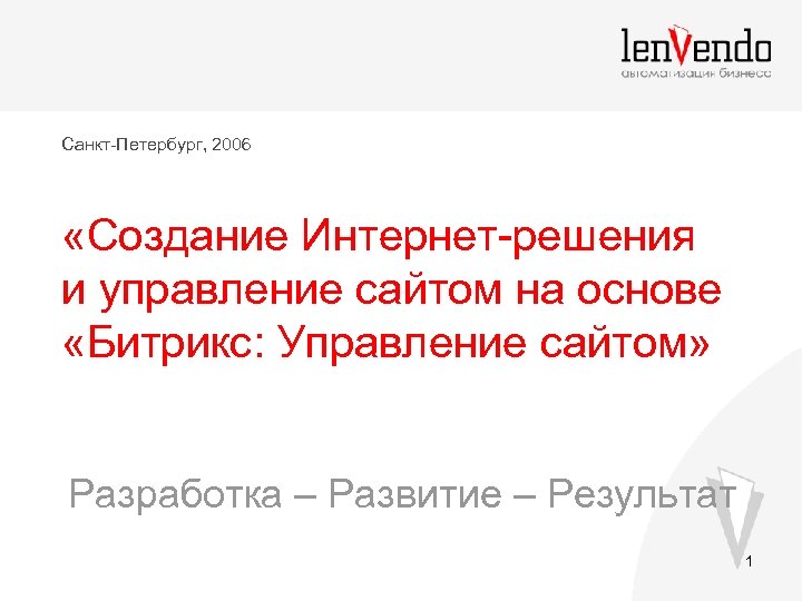 Санкт-Петербург, 2006 «Создание Интернет-решения и управление сайтом на основе «Битрикс: Управление сайтом» Разработка –