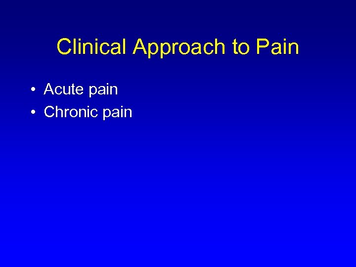 Clinical Approach to Pain • Acute pain • Chronic pain 
