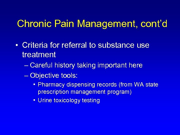 Chronic Pain Management, cont’d • Criteria for referral to substance use treatment – Careful