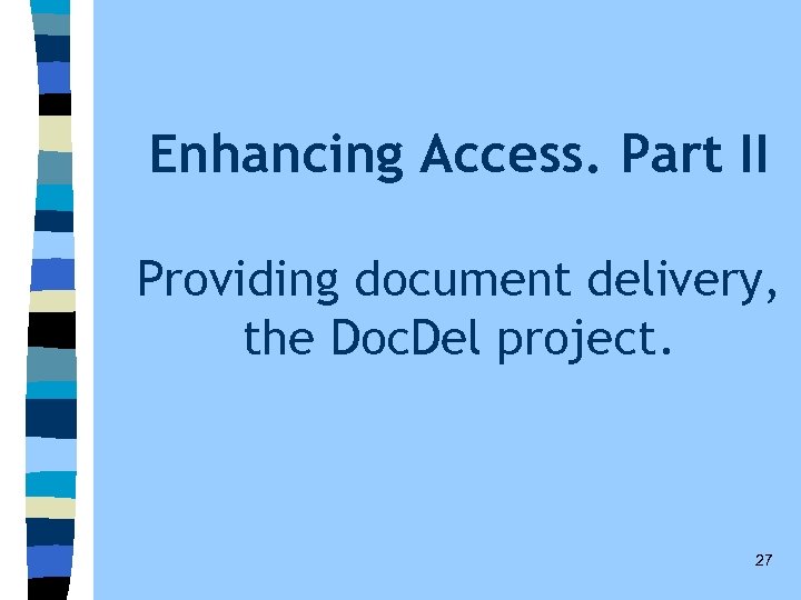 Enhancing Access. Part II Providing document delivery, the Doc. Del project. 27 