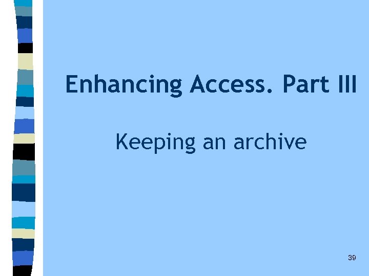 Enhancing Access. Part III Keeping an archive 39 