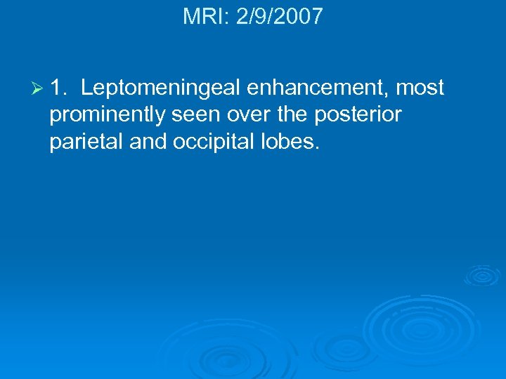 MRI: 2/9/2007 Ø 1. Leptomeningeal enhancement, most prominently seen over the posterior parietal and