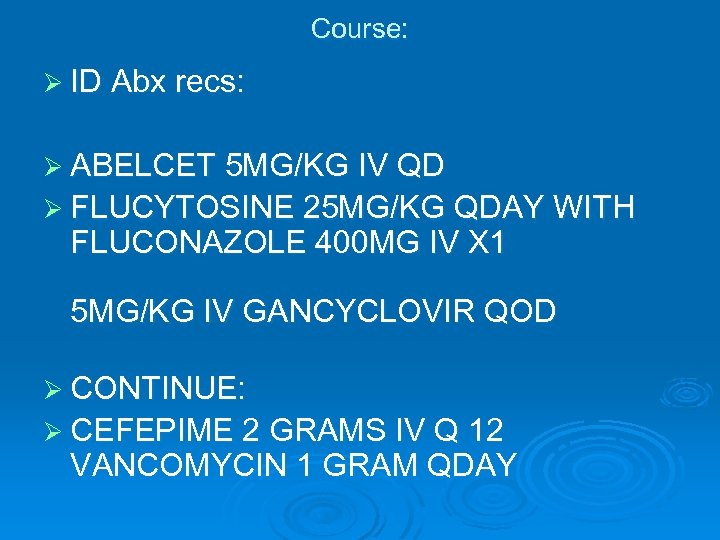 Course: Ø ID Abx recs: Ø ABELCET 5 MG/KG IV QD Ø FLUCYTOSINE 25