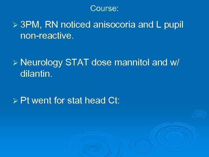 Course: Ø 3 PM, RN noticed anisocoria and L pupil non-reactive. Ø Neurology STAT