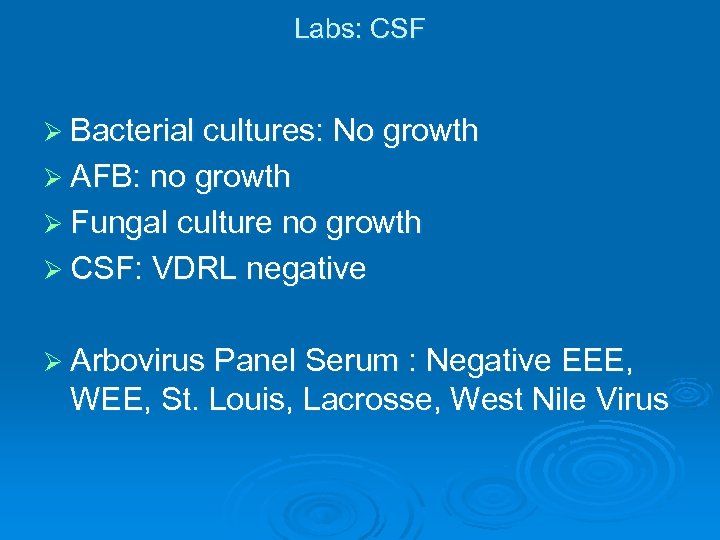 Labs: CSF Ø Bacterial cultures: No growth Ø AFB: no growth Ø Fungal culture