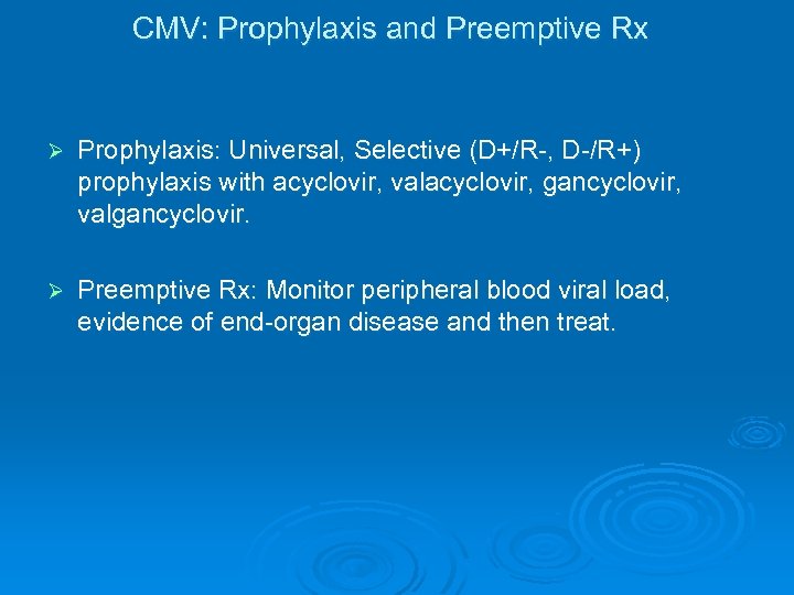 CMV: Prophylaxis and Preemptive Rx Ø Prophylaxis: Universal, Selective (D+/R-, D-/R+) prophylaxis with acyclovir,