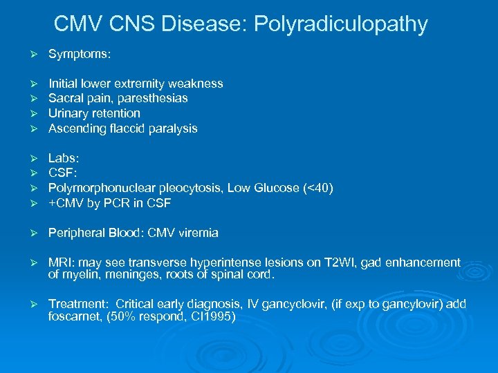 CMV CNS Disease: Polyradiculopathy Ø Symptoms: Ø Ø Initial lower extremity weakness Sacral pain,