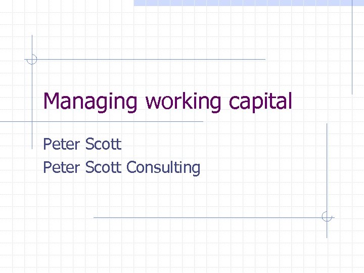 Managing working capital Peter Scott Consulting 
