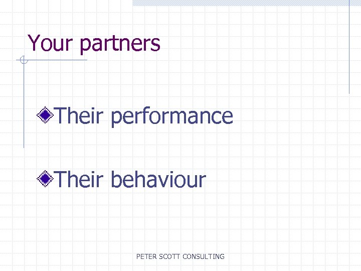 Your partners Their performance Their behaviour PETER SCOTT CONSULTING 