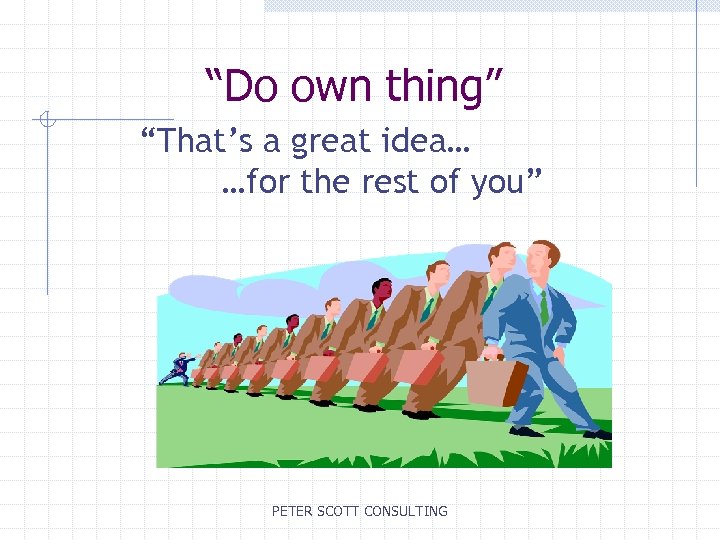“Do own thing” “That’s a great idea… …for the rest of you” PETER SCOTT