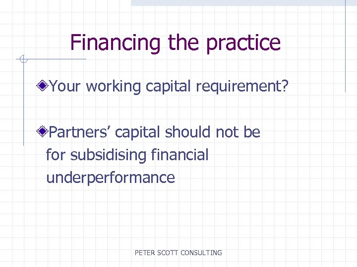 Financing the practice Your working capital requirement? Partners’ capital should not be for subsidising