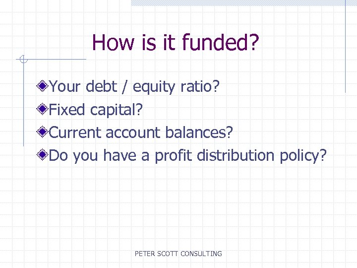 How is it funded? Your debt / equity ratio? Fixed capital? Current account balances?