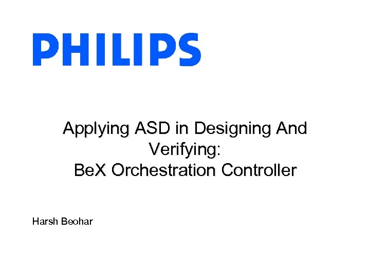 Applying ASD in Designing And Verifying: Be. X Orchestration Controller Harsh Beohar 