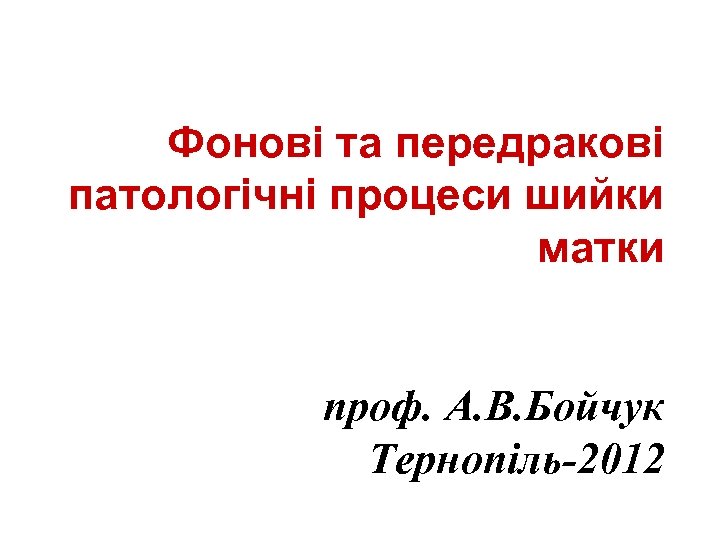 Фонові та передракові патологічні процеси шийки матки проф. А. В. Бойчук Тернопіль-2012 