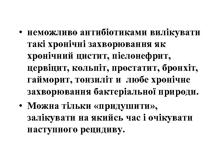  • неможливо антибіотиками вилікувати такі хронічні захворювання як хронічний цистит, піелонефрит, цервіцит, кольпіт,